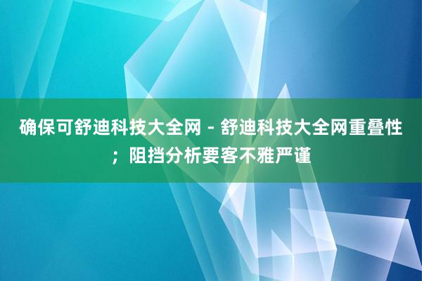 确保可舒迪科技大全网 - 舒迪科技大全网重叠性；阻挡分析要客不雅严谨